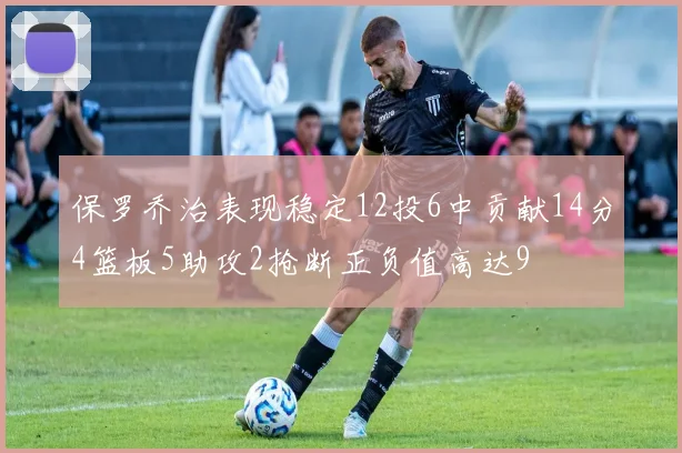 保罗乔治表现稳定12投6中贡献14分4篮板5助攻2抢断正负值高达9