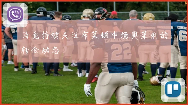 马竞持续关注布莱顿中场奥莱利的转会动态