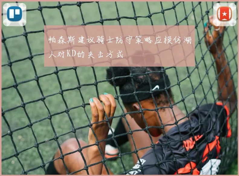 帕森斯建议骑士防守策略应模仿湖人对KD的夹击方式