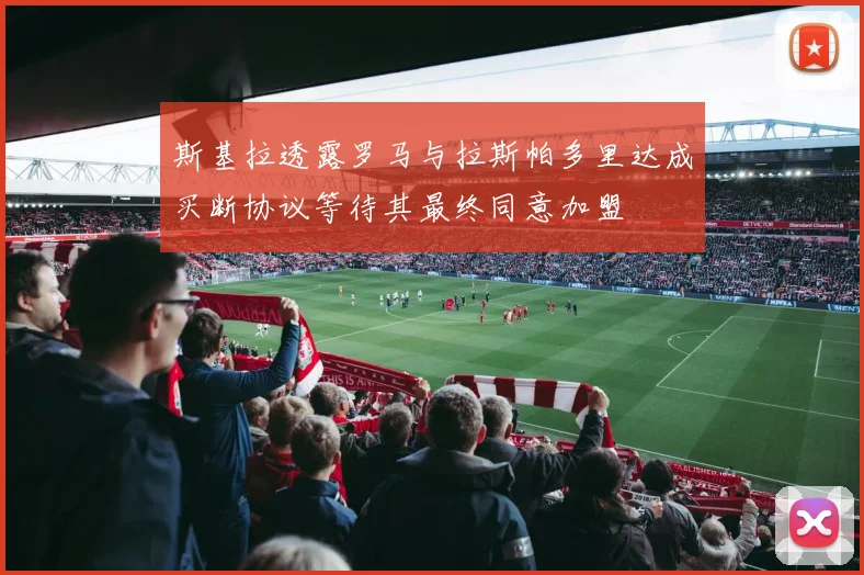 斯基拉透露罗马与拉斯帕多里达成买断协议等待其最终同意加盟
