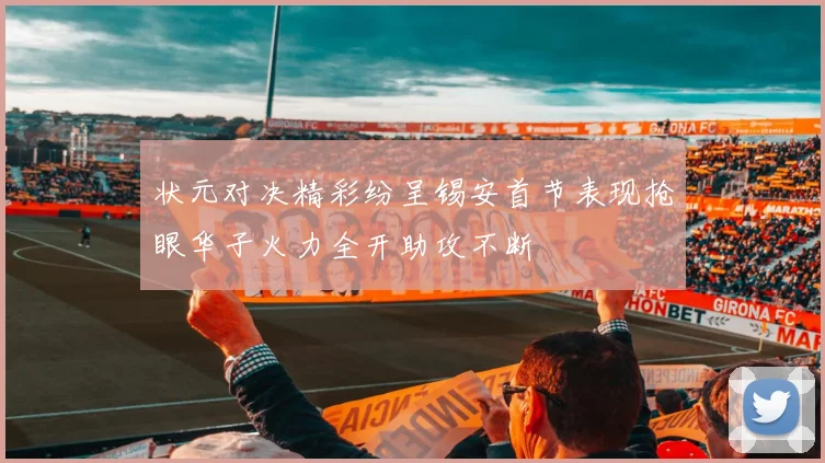 状元对决精彩纷呈锡安首节表现抢眼华子火力全开助攻不断