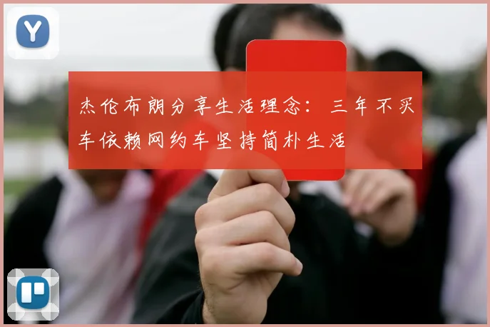 杰伦布朗分享生活理念：三年不买车依赖网约车坚持简朴生活